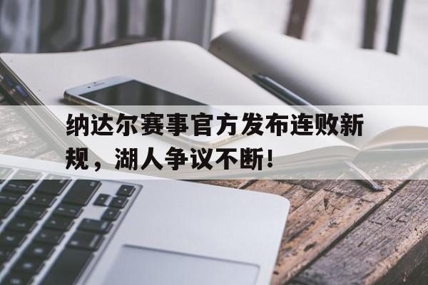 包含纳达尔赛事官方发布连败新规，湖人争议不断！的词条开云体育